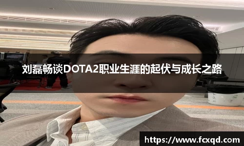 刘磊畅谈DOTA2职业生涯的起伏与成长之路