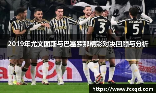 2019年尤文图斯与巴塞罗那精彩对决回顾与分析