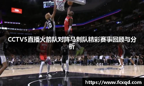 CCTV5直播火箭队对阵马刺队精彩赛事回顾与分析