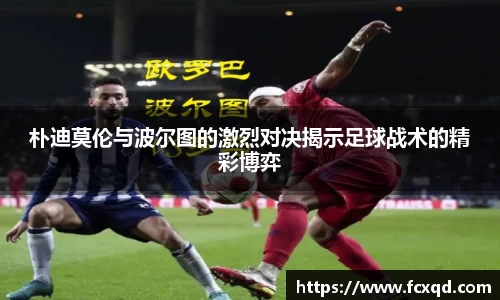 朴迪莫伦与波尔图的激烈对决揭示足球战术的精彩博弈